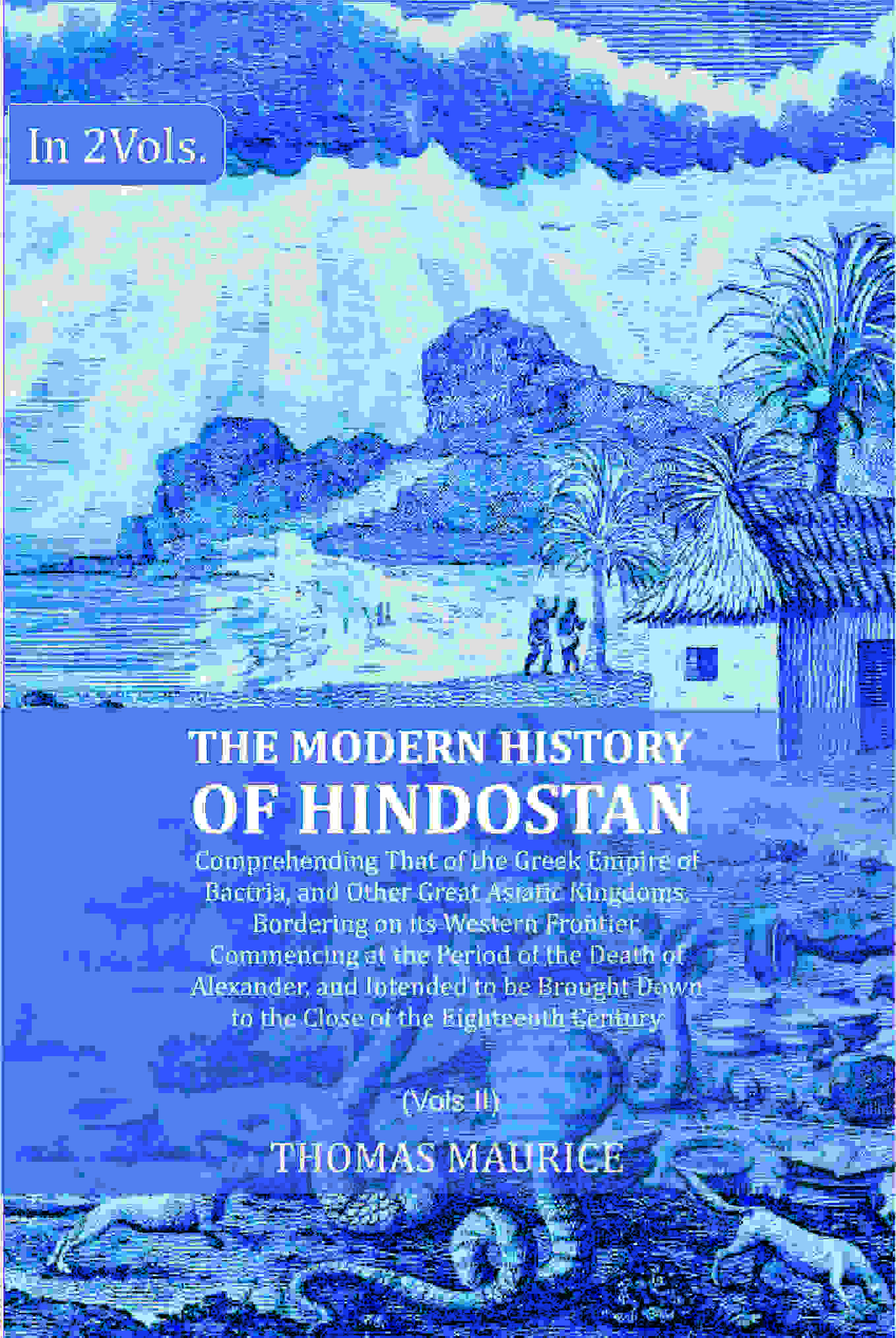 The Modern History of Hindostan: Comprehending That of the Greek Empire of Bactria, and Other Great Asiatic Kingdoms, Bordering on its Western Frontier. Commencing at the Period of the Death of Alexander, and Intended to be Brought Down to the Close of th  Grab2Buy Gyan Books Grab2Buy