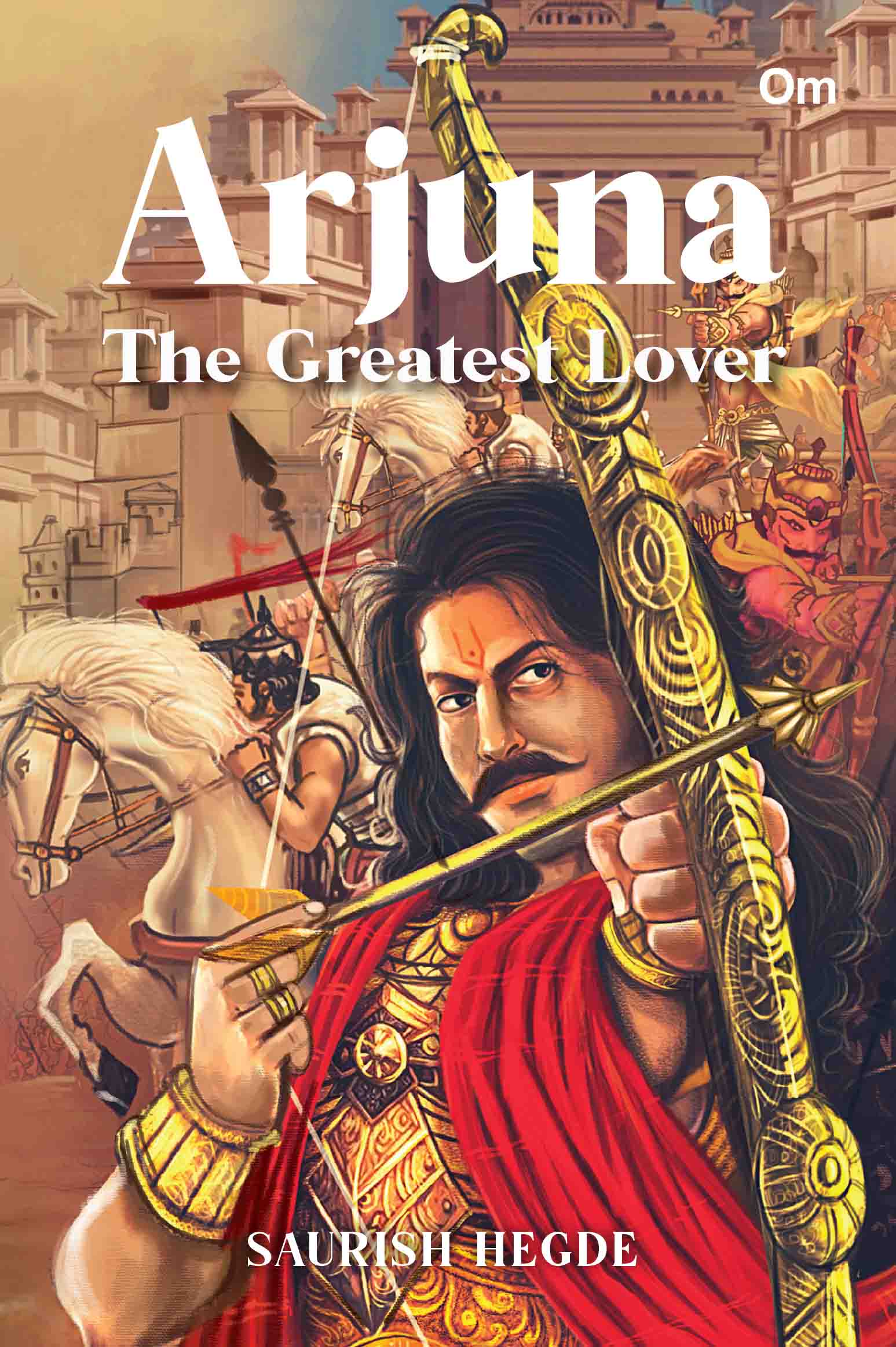 Arjuna : The Greatest Lover by Saurish Hegde - Om Books - Distacart